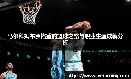 马尔科姆布罗格登的篮球之路与职业生涯成就分析