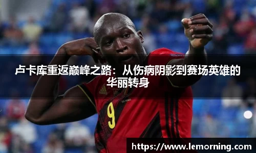 卢卡库重返巅峰之路：从伤病阴影到赛场英雄的华丽转身